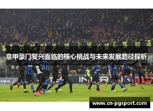 意甲豪门复兴面临的核心挑战与未来发展路径探析