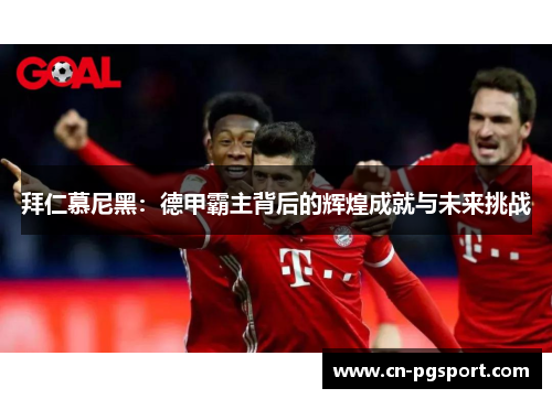 拜仁慕尼黑：德甲霸主背后的辉煌成就与未来挑战