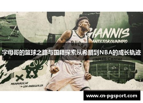 字母哥的篮球之路与国籍探索从希腊到NBA的成长轨迹 字母哥的篮球之路与国籍探索从希腊到NBA的成长轨迹