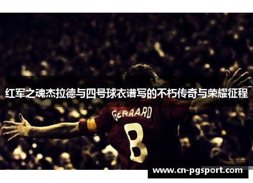 红军之魂杰拉德与四号球衣谱写的不朽传奇与荣耀征程