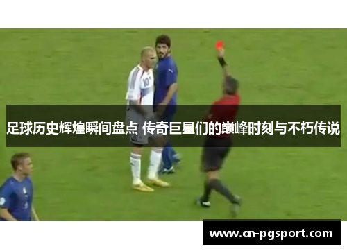 足球历史辉煌瞬间盘点 传奇巨星们的巅峰时刻与不朽传说 足球历史辉煌瞬间盘点 传奇巨星们的巅峰时刻与不朽传说