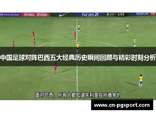 中国足球对阵巴西五大经典历史瞬间回顾与精彩时刻分析 中国足球对阵巴西五大经典历史瞬间回顾与精彩时刻分析