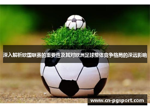 深入解析欧国联赛的重要性及其对欧洲足球整体竞争格局的深远影响