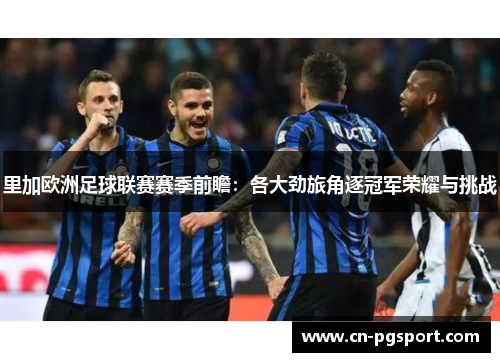 里加欧洲足球联赛赛季前瞻:各大劲旅角逐冠军荣耀与挑战 里加欧洲足球联赛赛季前瞻:各大劲旅角逐冠军荣耀与挑战