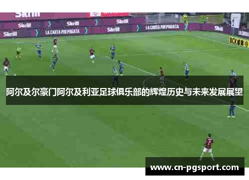 阿尔及尔豪门阿尔及利亚足球俱乐部的辉煌历史与未来发展展望 阿尔及尔豪门阿尔及利亚足球俱乐部的辉煌历史与未来发展展望
