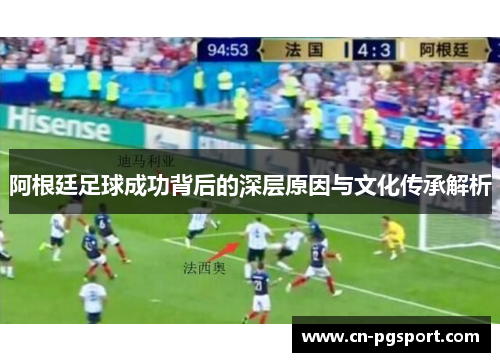 阿根廷足球成功背后的深层原因与文化传承解析 阿根廷足球成功背后的深层原因与文化传承解析