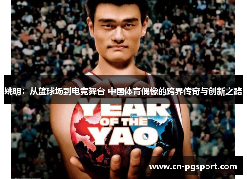 姚明：从篮球场到电竞舞台 中国体育偶像的跨界传奇与创新之路