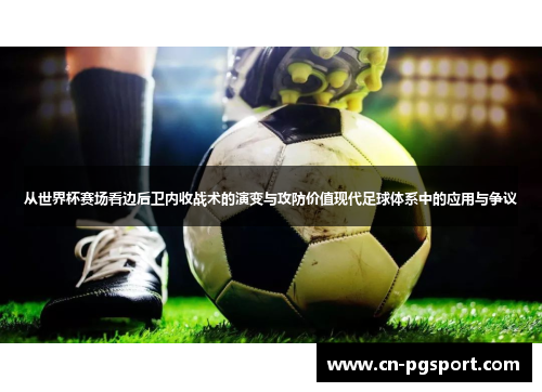 从世界杯赛场看边后卫内收战术的演变与攻防价值现代足球体系中的应用与争议