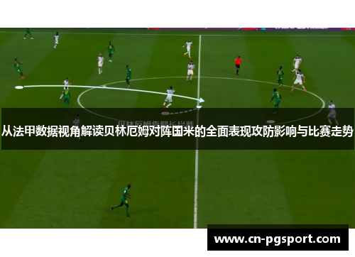 从法甲数据视角解读贝林厄姆对阵国米的全面表现攻防影响与比赛走势