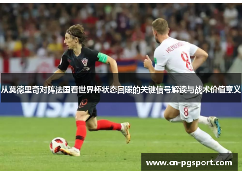 从莫德里奇对阵法国看世界杯状态回暖的关键信号解读与战术价值意义